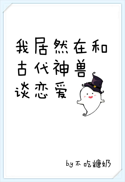 我居然在和古代神兽谈恋爱